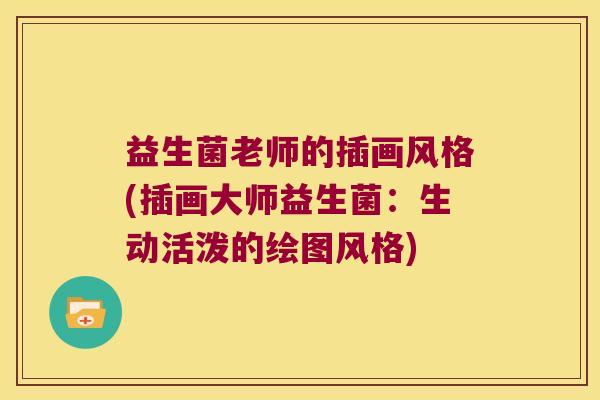 益生菌老师的插画风格(插画大师益生菌：生动活泼的绘图风格)