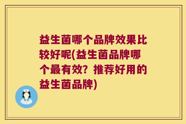 益生菌哪个品牌效果比较好呢(益生菌品牌哪个最有效？推荐好用的益生菌品牌)
