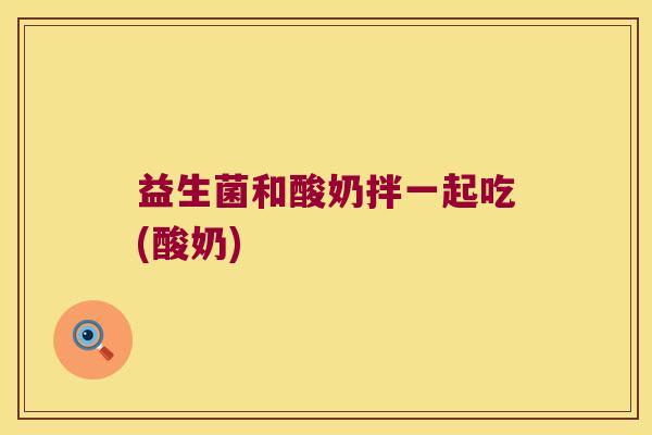 益生菌和酸奶拌一起吃(酸奶)