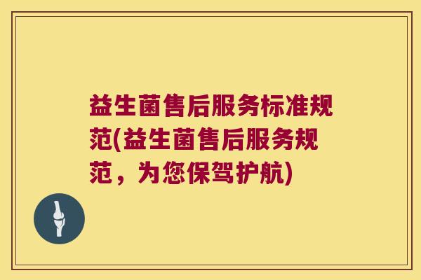 益生菌售后服务标准规范(益生菌售后服务规范，为您保驾护航)