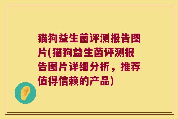 猫狗益生菌评测报告图片(猫狗益生菌评测报告图片详细分析，推荐值得信赖的产品)