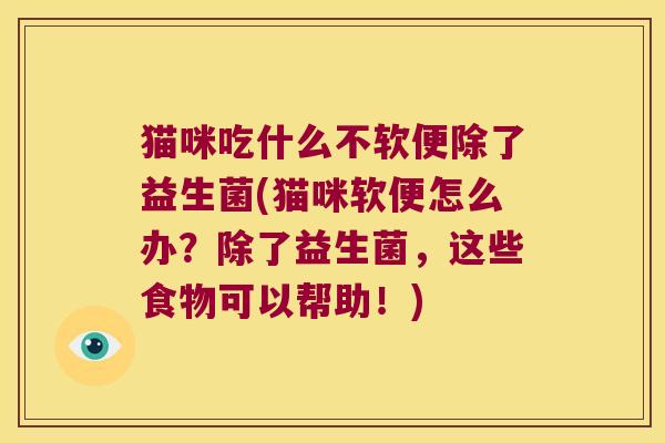 猫咪吃什么不软便除了益生菌(猫咪软便怎么办？除了益生菌，这些食物可以帮助！)