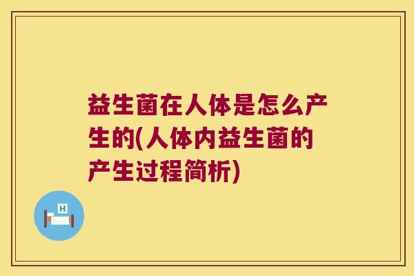 益生菌在人体是怎么产生的(人体内益生菌的产生过程简析)