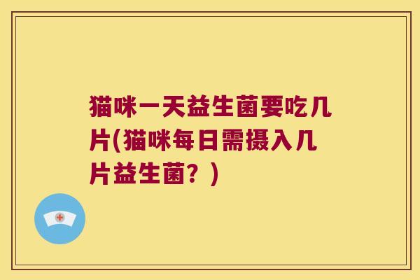 猫咪一天益生菌要吃几片(猫咪每日需摄入几片益生菌？)