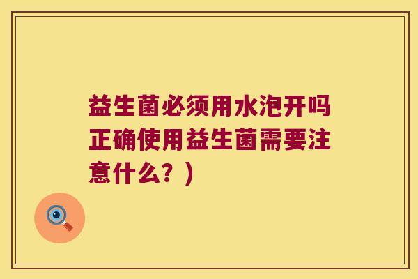 益生菌必须用水泡开吗正确使用益生菌需要注意什么？)