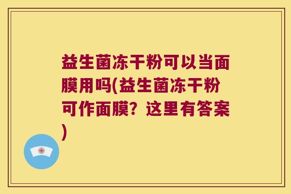 益生菌冻干粉可以当面膜用吗(益生菌冻干粉可作面膜？这里有答案)