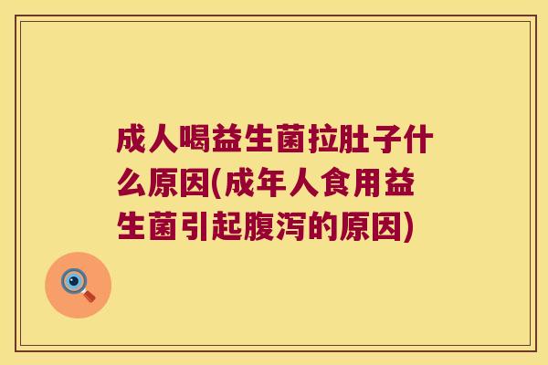 成人喝益生菌拉肚子什么原因(成年人食用益生菌引起腹泻的原因)