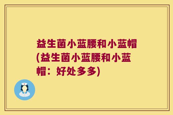 益生菌小蓝腰和小蓝帽(益生菌小蓝腰和小蓝帽：好处多多)