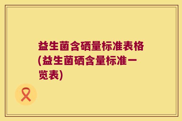 益生菌含硒量标准表格(益生菌硒含量标准一览表)