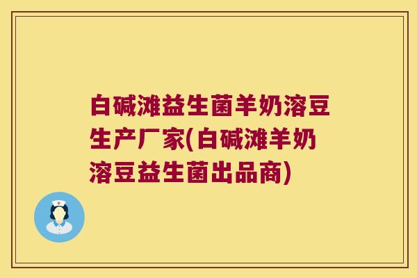 白碱滩益生菌羊奶溶豆生产厂家(白碱滩羊奶溶豆益生菌出品商)