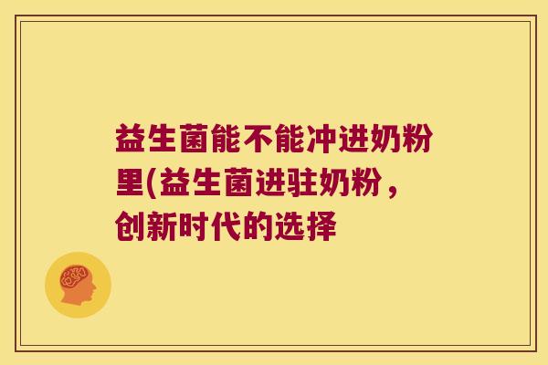 益生菌能不能冲进奶粉里(益生菌进驻奶粉,创新时代的选择 益生菌能不能冲进奶粉里(益生菌进驻奶粉,创新时代的选择