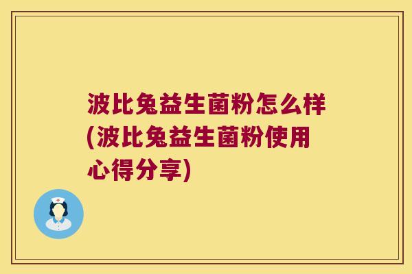 波比兔益生菌粉怎么样(波比兔益生菌粉使用心得分享) 波比兔益生菌粉怎么样(波比兔益生菌粉使用心得分享)