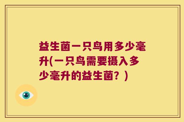 益生菌一只鸟用多少毫升(一只鸟需要摄入多少毫升的益生菌？)