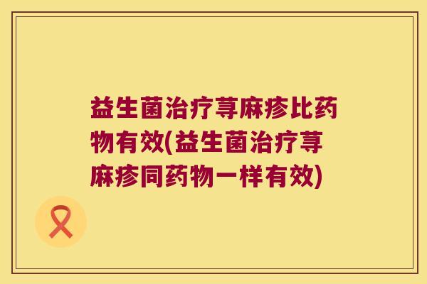益生菌荨麻疹比有效(益生菌荨麻疹同一样有效)