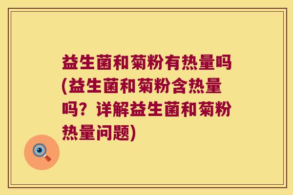 益生菌和菊粉有热量吗(益生菌和菊粉含热量吗？详解益生菌和菊粉热量问题)