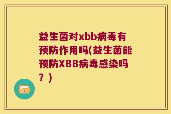 益生菌对xbb有作用吗(益生菌能XBB吗?) 益生菌对xbb有作用吗(益生菌能XBB吗?)