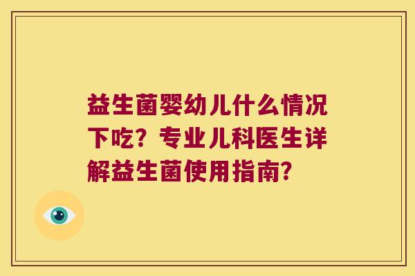 益生菌婴幼儿什么情况下吃？专业儿科医生详解益生菌使用指南？