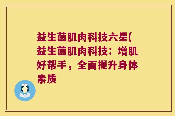 益生菌肌肉科技六星(益生菌肌肉科技：增肌好帮手，全面提升身体素质