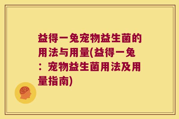 益得一兔宠物益生菌的用法与用量(益得一兔：宠物益生菌用法及用量指南)