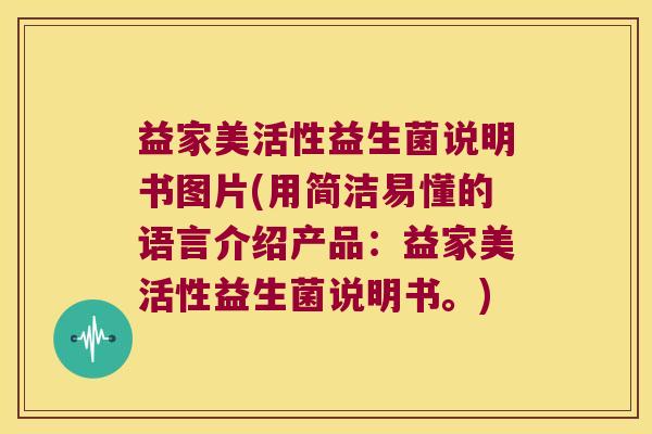 益家美活性益生菌说明书图片(用简洁易懂的语言介绍产品：益家美活性益生菌说明书。)
