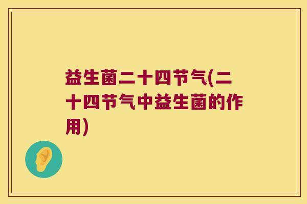 益生菌二十四节气(二十四节气中益生菌的作用)