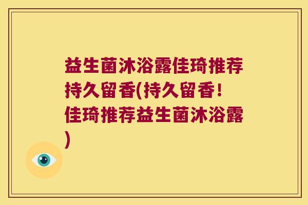 益生菌沐浴露佳琦推荐持久留香(持久留香！佳琦推荐益生菌沐浴露)