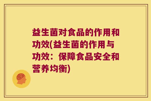 益生菌对食品的作用和功效(益生菌的作用与功效：保障食品安全和营养均衡)