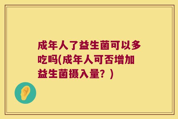 成年人了益生菌可以多吃吗(成年人可否增加益生菌摄入量？)