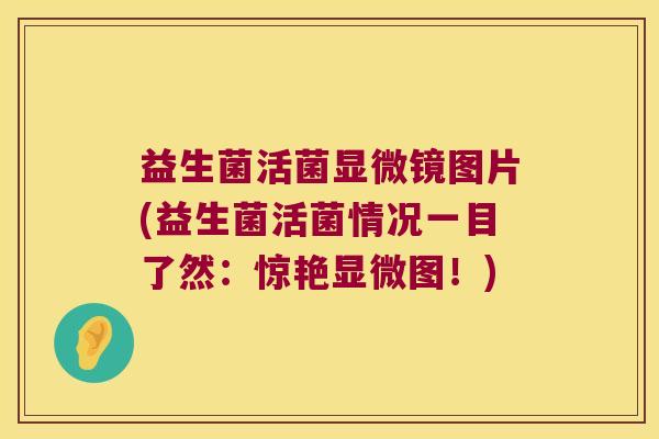 益生菌活菌显微镜图片(益生菌活菌情况一目了然：惊艳显微图！)