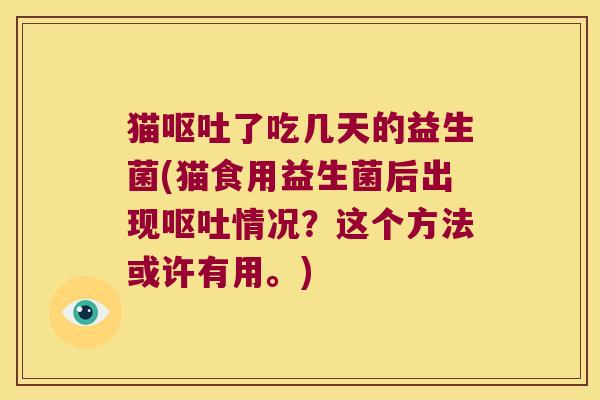 猫呕吐了吃几天的益生菌(猫食用益生菌后出现呕吐情况？这个方法或许有用。)