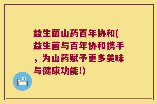 益生菌山药百年协和(益生菌与百年协和携手,为山药赋予更多美味与健康功能!) 益生菌山药百年协和(益生菌与百年协和携手,为山药赋予更多美味与健康功能!)