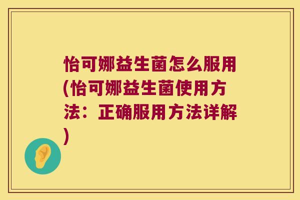 怡可娜益生菌怎么服用(怡可娜益生菌使用方法：正确服用方法详解)