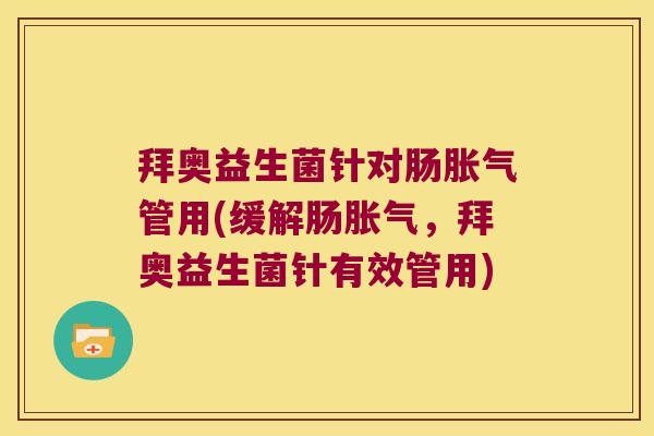 拜奥益生菌针对肠胀气管用(缓解肠胀气，拜奥益生菌针有效管用)