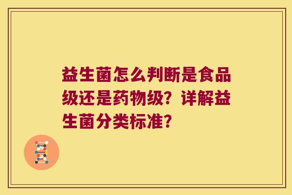 益生菌怎么判断是食品级还是药物级？详解益生菌分类标准？