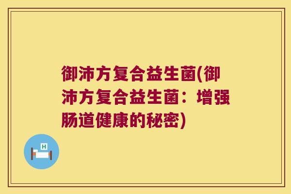 御沛方复合益生菌(御沛方复合益生菌：增强肠道健康的秘密)