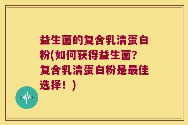 益生菌的复合乳清蛋白粉(如何获得益生菌？复合乳清蛋白粉是最佳选择！)