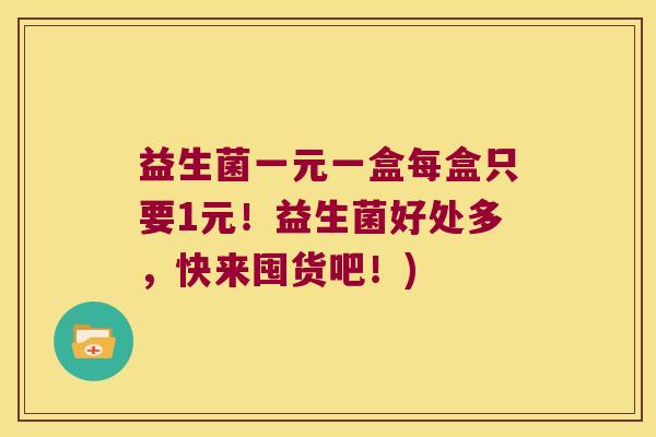 益生菌一元一盒每盒只要1元!益生菌好处多,快来囤货吧!) 益生菌一元一盒每盒只要1元!益生菌好处多,快来囤货吧!)
