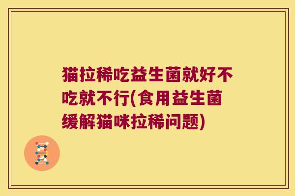 猫拉稀吃益生菌就好不吃就不行(食用益生菌缓解猫咪拉稀问题) 猫拉稀吃益生菌就好不吃就不行(食用益生菌缓解猫咪拉稀问题)