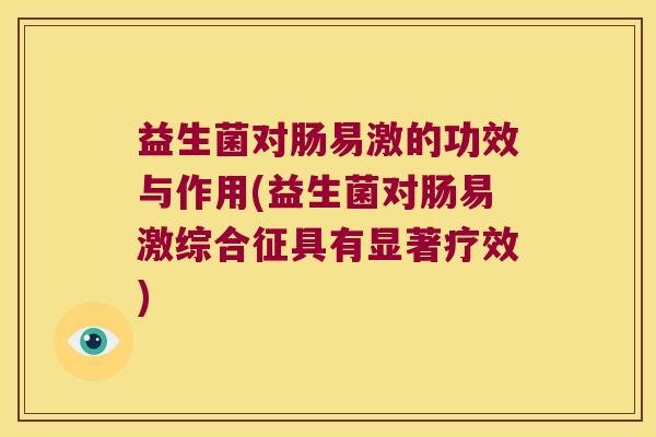 益生菌对肠易激的功效与作用(益生菌对肠易激综合征具有显著疗效)