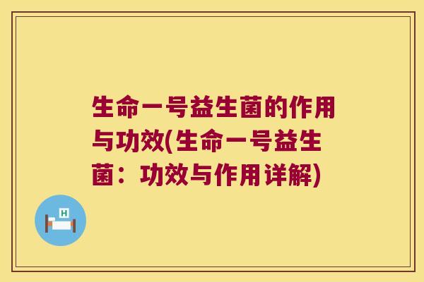 生命一号益生菌的作用与功效(生命一号益生菌：功效与作用详解)