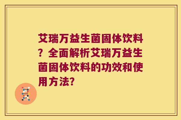 艾瑞万益生菌固体饮料？全面解析艾瑞万益生菌固体饮料的功效和使用方法？