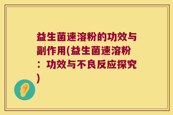 益生菌速溶粉的功效与副作用(益生菌速溶粉：功效与不良反应探究)