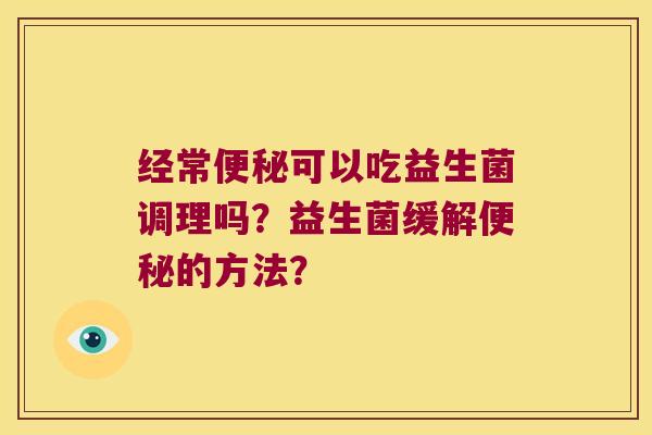经常可以吃益生菌调理吗？益生菌缓解的方法？
