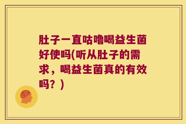 肚子一直咕噜喝益生菌好使吗(听从肚子的需求，喝益生菌真的有效吗？)