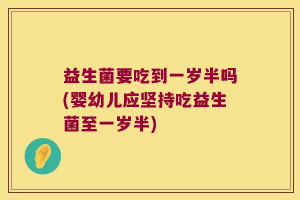 益生菌要吃到一岁半吗(婴幼儿应坚持吃益生菌至一岁半)