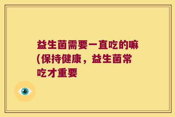 益生菌需要一直吃的嘛(保持健康，益生菌常吃才重要