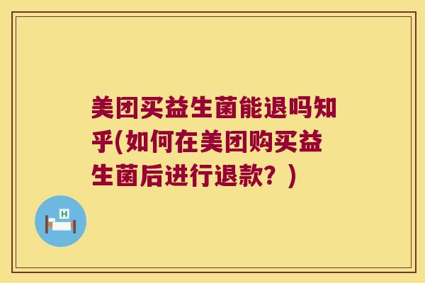美团买益生菌能退吗知乎(如何在美团购买益生菌后进行退款？)