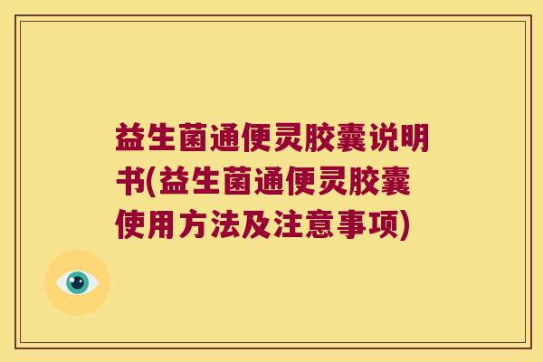 益生菌通便灵胶囊说明书(益生菌通便灵胶囊使用方法及注意事项)