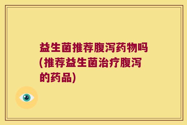 益生菌推荐吗(推荐益生菌的药品) 益生菌推荐吗(推荐益生菌的药品)