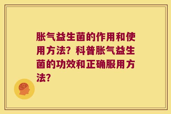 胀气益生菌的作用和使用方法？科普胀气益生菌的功效和正确服用方法？